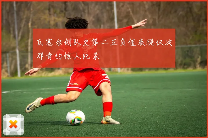 瓦塞尔创队史第二正负值表现仅次邓肯的惊人纪录