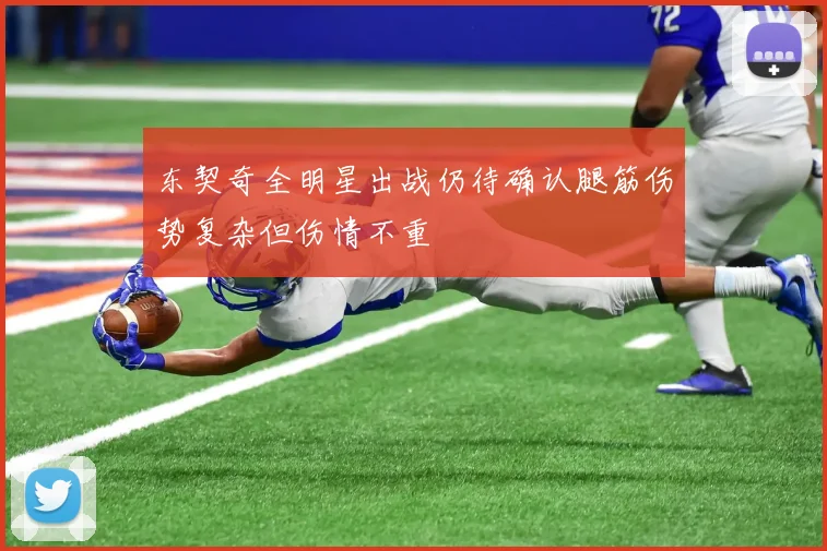 东契奇全明星出战仍待确认腿筋伤势复杂但伤情不重