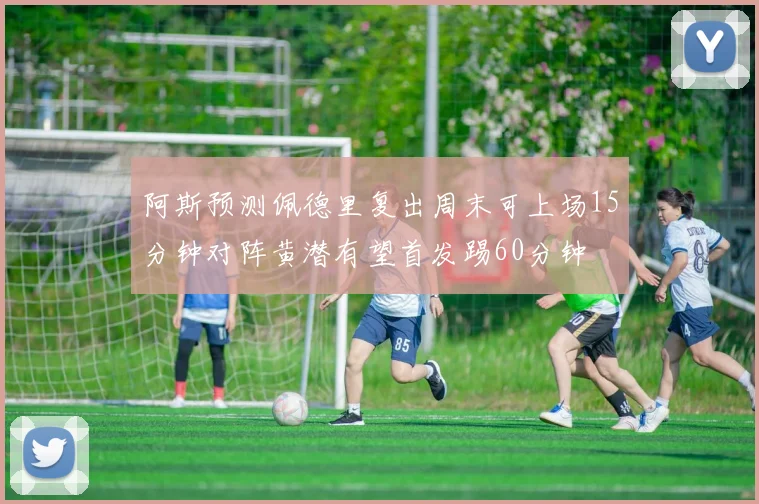阿斯预测佩德里复出周末可上场15分钟对阵黄潜有望首发踢60分钟