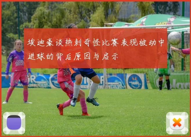 埃迪豪谈热刺奇怪比赛表现被动中进球的背后原因与启示